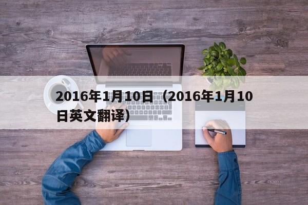 2016年1月10日（2016年1月10日英文翻译）-第1张图片