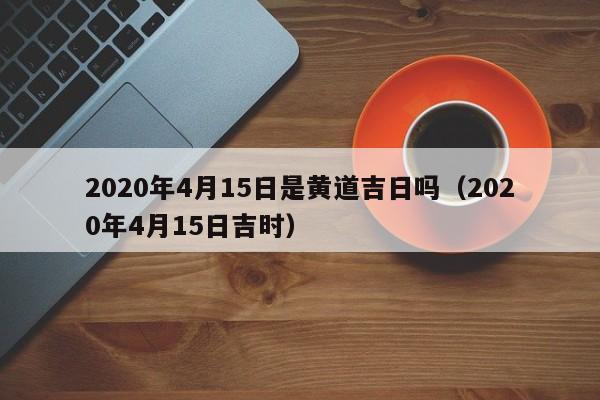 2020年4月15日是黄道吉日吗（2020年4月15日吉时）