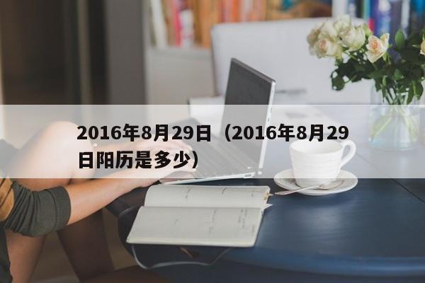 2016年8月29日（2016年8月29日阳历是多少）