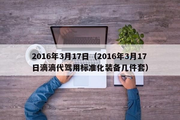 2016年3月17日（2016年3月17日滴滴代驾用标准化装备几件套）