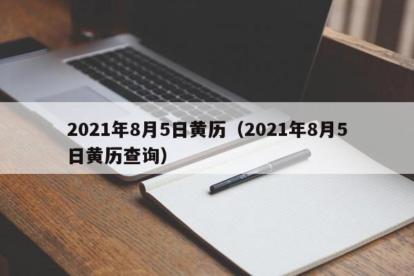 2021年8月5日黄历（2021年8月5日黄历查询）