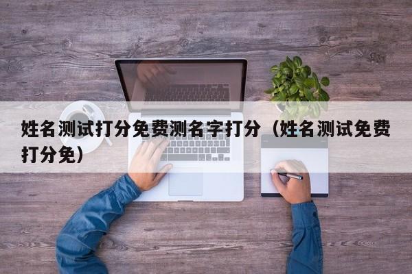 姓名测试打分免费测名字打分（姓名测试免费打分免）