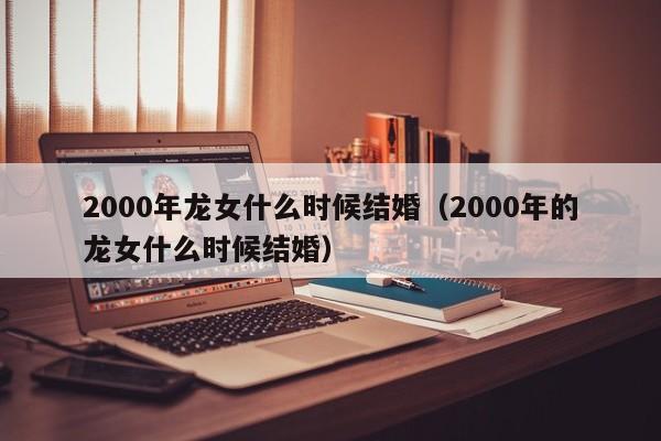 2000年龙女什么时候结婚（2000年的龙女什么时候结婚）