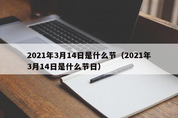 2021年3月14日是什么节（2021年3月14日是什么节日）