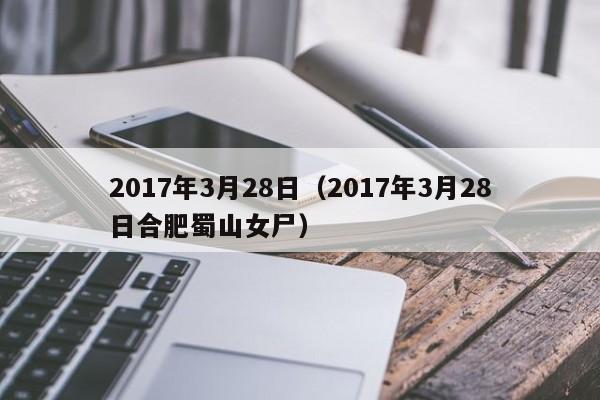 2017年3月28日（2017年3月28日合肥蜀山女尸）