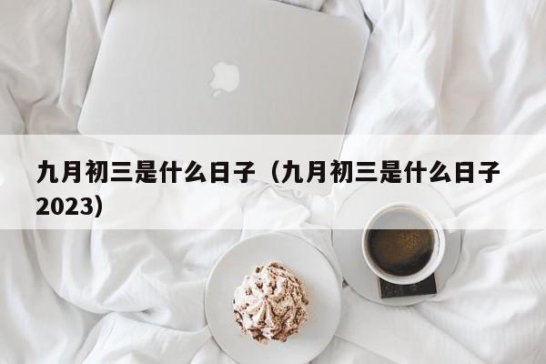 九月初三是什么日子（九月初三是什么日子 2023）