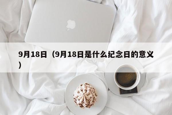 9月18日（9月18日是什么纪念日的意义）-第1张图片