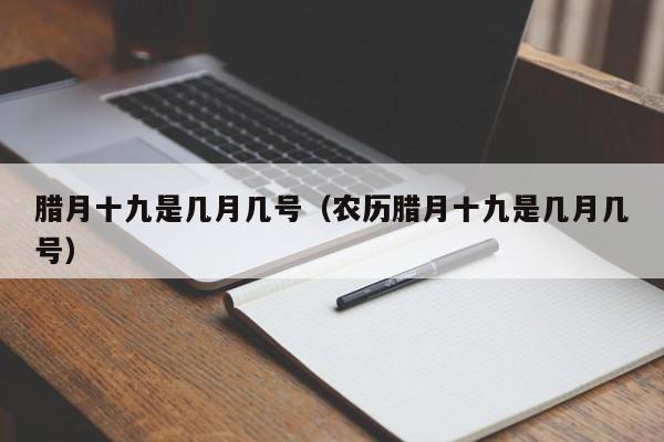腊月十九是几月几号（农历腊月十九是几月几号）