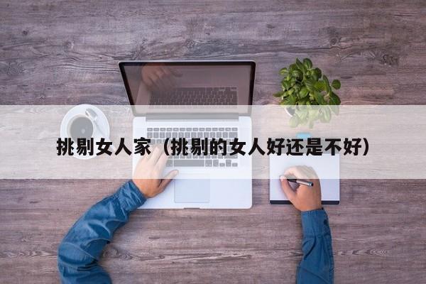 挑剔女人家（挑剔的女人好还是不好）