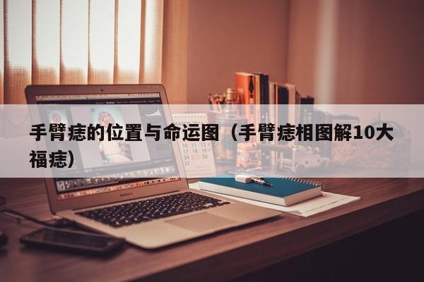手臂痣的位置与命运图（手臂痣相图解10大福痣）