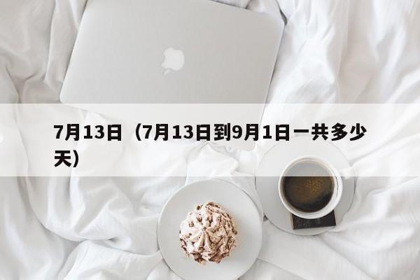 7月13日（7月13日到9月1日一共多少天）