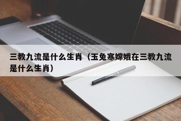 三教九流是什么生肖（玉兔寒嫦娥在三教九流是什么生肖）