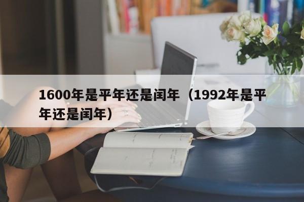 1600年是平年还是闰年（1992年是平年还是闰年）