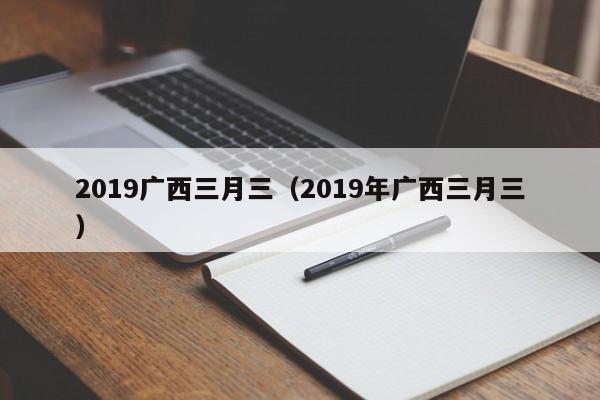 2019广西三月三（2019年广西三月三）