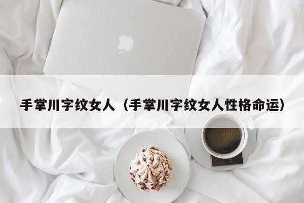 手掌川字纹女人（手掌川字纹女人性格命运）