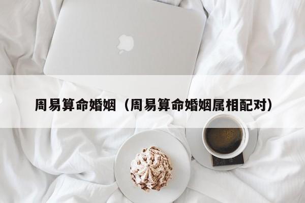 周易算命婚姻（周易算命婚姻属相配对）