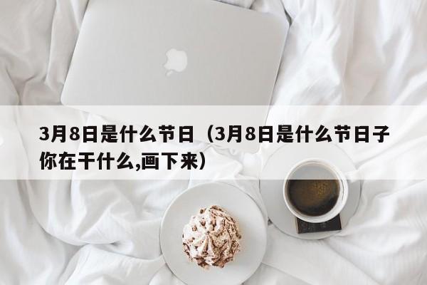 3月8日是什么节日（3月8日是什么节日子你在干什么,画下来）