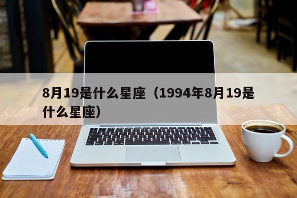 8月19是什么星座（1994年8月19是什么星座）-第1张图片