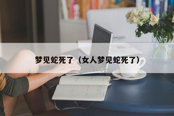 梦见蛇死了（女人梦见蛇死了）