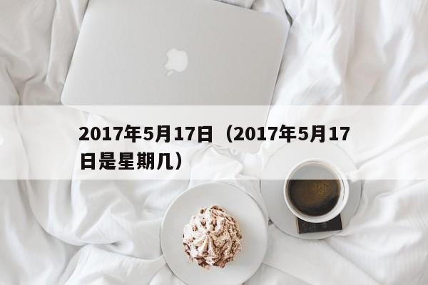 2017年5月17日（2017年5月17日是星期几）