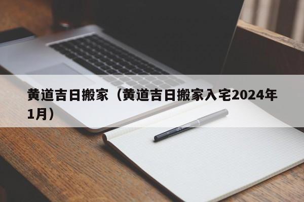 黄道吉日搬家（黄道吉日搬家入宅2024年1月）