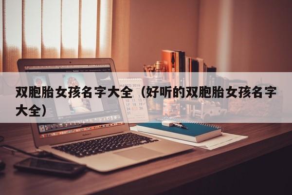 双胞胎女孩名字大全（好听的双胞胎女孩名字大全）