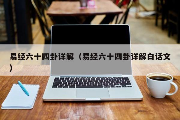 易经六十四卦详解（易经六十四卦详解白话文）
