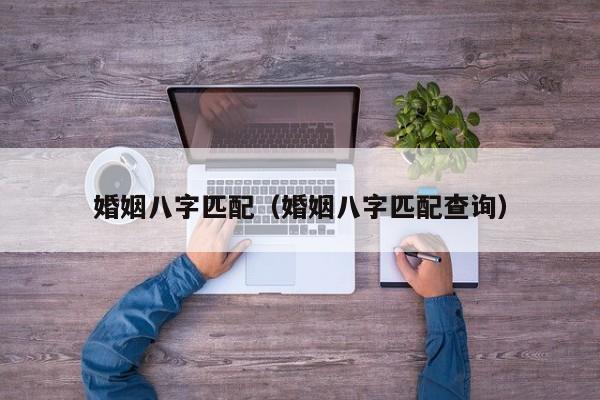 婚姻八字匹配（婚姻八字匹配查询）