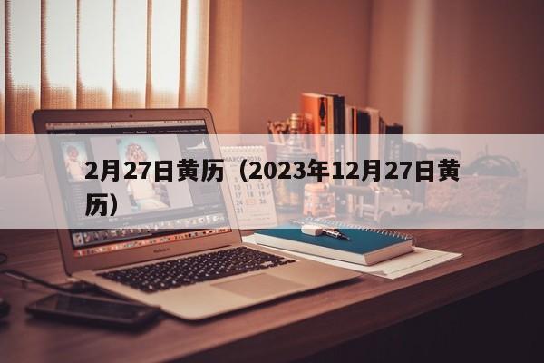 2月27日黄历（2023年12月27日黄历）