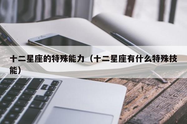 十二星座的特殊能力（十二星座有什么特殊技能）