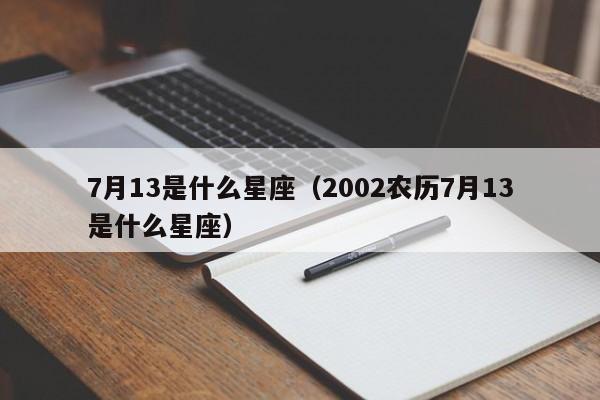 7月13是什么星座（2002农历7月13是什么星座）