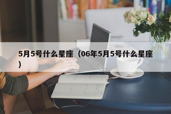 5月5号什么星座（06年5月5号什么星座）