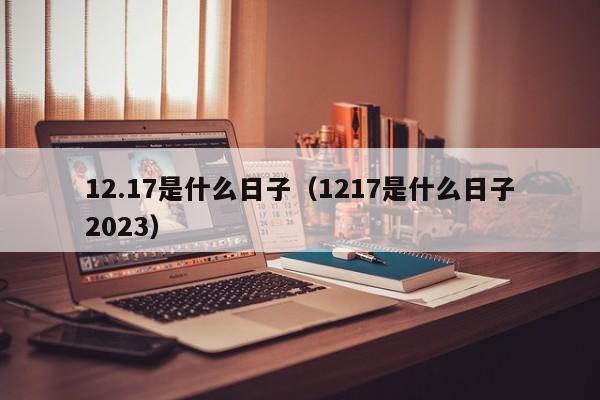 12.17是什么日子（1217是什么日子2023）