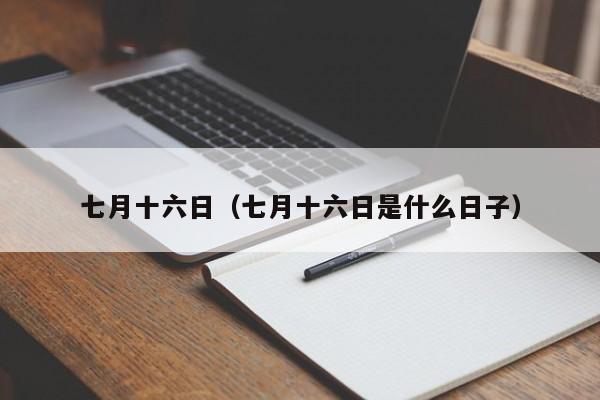 七月十六日（七月十六日是什么日子）