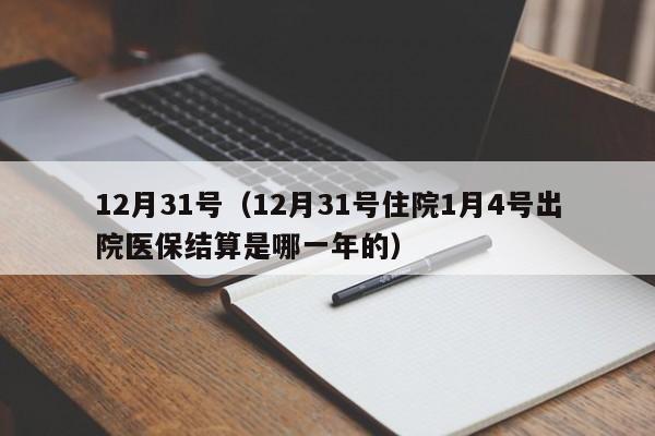 12月31号（12月31号住院1月4号出院医保结算是哪一年的）