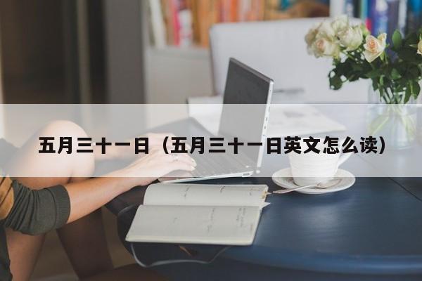 五月三十一日（五月三十一日英文怎么读）