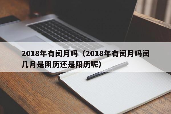 2018年有闰月吗（2018年有闰月吗闰几月是阴历还是阳历呢）