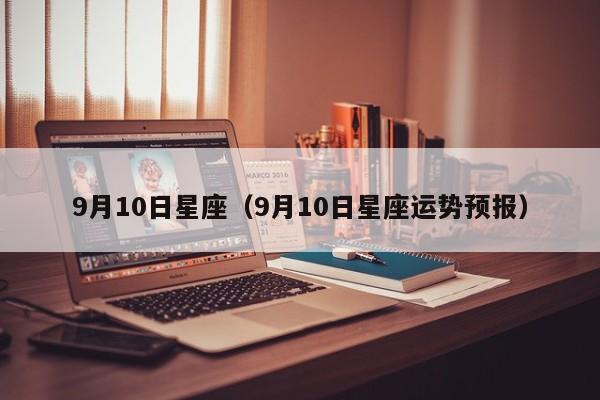 9月10日星座（9月10日星座运势预报）