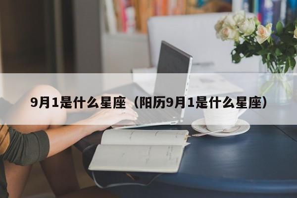 9月1是什么星座（阳历9月1是什么星座）