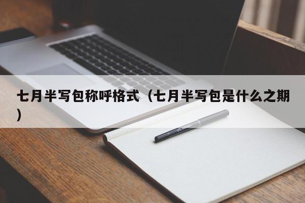 七月半写包称呼格式（七月半写包是什么之期）