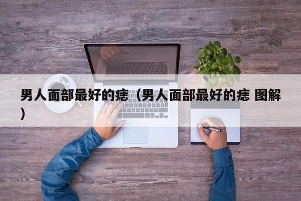 男人面部最好的痣（男人面部最好的痣 图解）