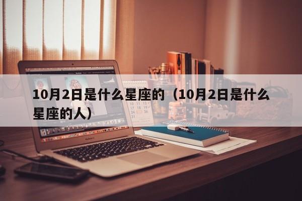 10月2日是什么星座的（10月2日是什么星座的人）