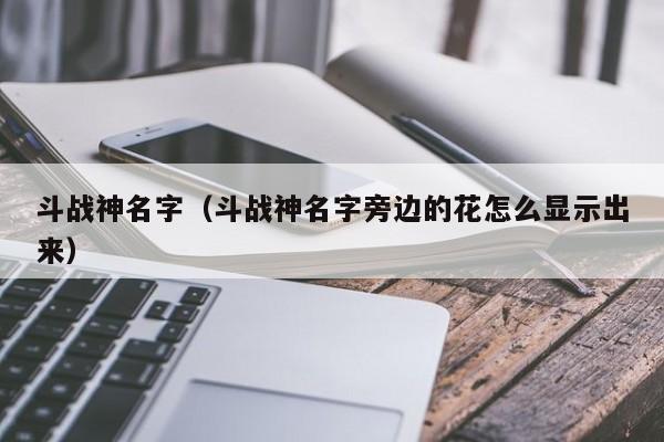 斗战神名字（斗战神名字旁边的花怎么显示出来）