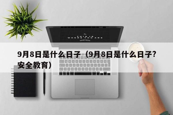 9月8日是什么日子（9月8日是什么日子?安全教育）