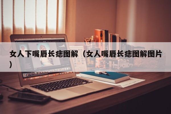 女人下嘴唇长痣图解（女人嘴唇长痣图解图片）
