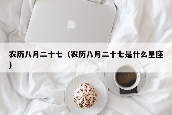 农历八月二十七（农历八月二十七是什么星座）