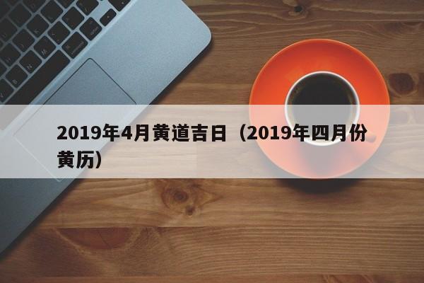2019年4月黄道吉日（2019年四月份黄历）