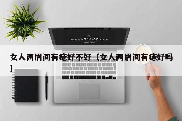 女人两眉间有痣好不好（女人两眉间有痣好吗）