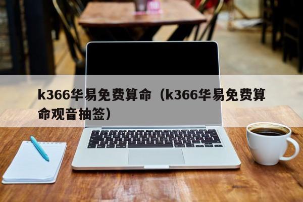 k366华易免费算命（k366华易免费算命观音抽签）