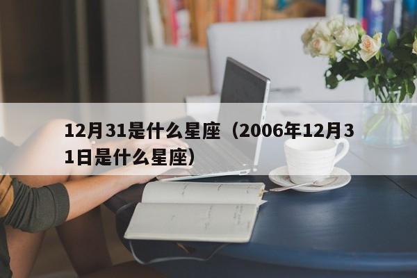 12月31是什么星座（2006年12月31日是什么星座）-第1张图片